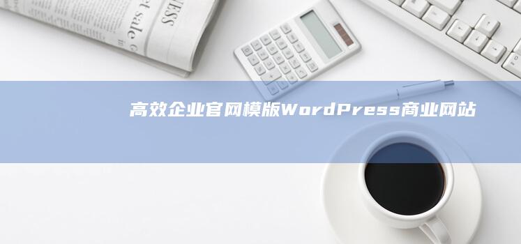 高效企业官网模版：WordPress商业网站解决方案